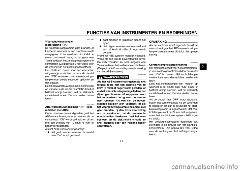 YAMAHA XJ6-N 2011  Instructieboekje (in Dutch) FUNCTIES VAN INSTRUMENTEN EN BEDIENINGEN
3-6
3
DAU11534
Waarschuwingslampje 
motorstoring “ ” 
Dit waarschuwingslampje gaat branden of
knipperen wanneer er een probleem wordt
aangegeven in het ele