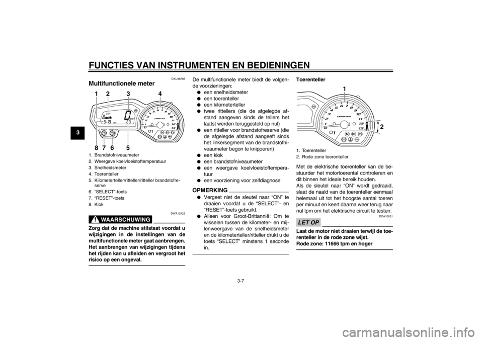 YAMAHA XJ6-N 2013 Instructieboekje (in Dutch) FUNCTIES VAN INSTRUMENTEN EN BEDIENINGEN
3-7
3
DAU46765
Multifunctionele meter
WAARSCHUWING
DWA12422
Zorg dat de machine stilstaat voordat u
wijzigingen in de instellingen van de
multifunctionele met YAMAHA XJ6-N 2013 Instructieboekje (in Dutch) FUNCTIES VAN INSTRUMENTEN EN BEDIENINGEN
3-7
3
DAU46765
Multifunctionele meter
WAARSCHUWING
DWA12422
Zorg dat de machine stilstaat voordat u
wijzigingen in de instellingen van de
multifunctionele met
