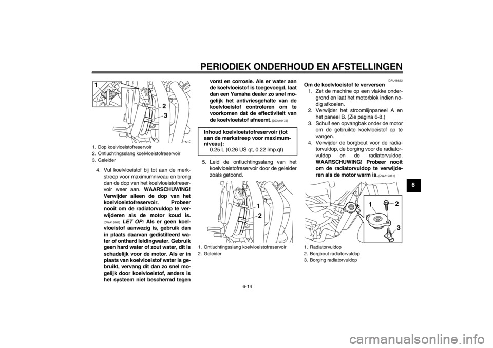 YAMAHA XJ6-N 2013 Instructieboekje (in Dutch) PERIODIEK ONDERHOUD EN AFSTELLINGEN
6-14
6
4. Vul koelvloeistof bij tot aan de merk-streep voor maximumniveau en breng
dan de dop van het koelvloeistofreser-
voir weer aan. WAARSCHUWING!
Verwijder al YAMAHA XJ6-N 2013 Instructieboekje (in Dutch) PERIODIEK ONDERHOUD EN AFSTELLINGEN
6-14
6
4. Vul koelvloeistof bij tot aan de merk-streep voor maximumniveau en breng
dan de dop van het koelvloeistofreser-
voir weer aan. WAARSCHUWING!
Verwijder al