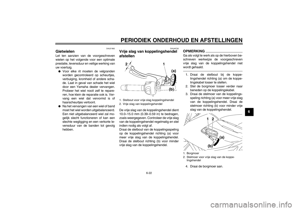 YAMAHA XJ6-N 2013 Instructieboekje (in Dutch) PERIODIEK ONDERHOUD EN AFSTELLINGEN
6-22
6
DAU21962
Gietwielen Let ten aanzien van de voorgeschreven
wielen op het volgende voor een optimale
prestatie, levensduur en veilige werking van
uw voertuig. YAMAHA XJ6-N 2013 Instructieboekje (in Dutch) PERIODIEK ONDERHOUD EN AFSTELLINGEN
6-22
6
DAU21962
Gietwielen Let ten aanzien van de voorgeschreven
wielen op het volgende voor een optimale
prestatie, levensduur en veilige werking van
uw voertuig.