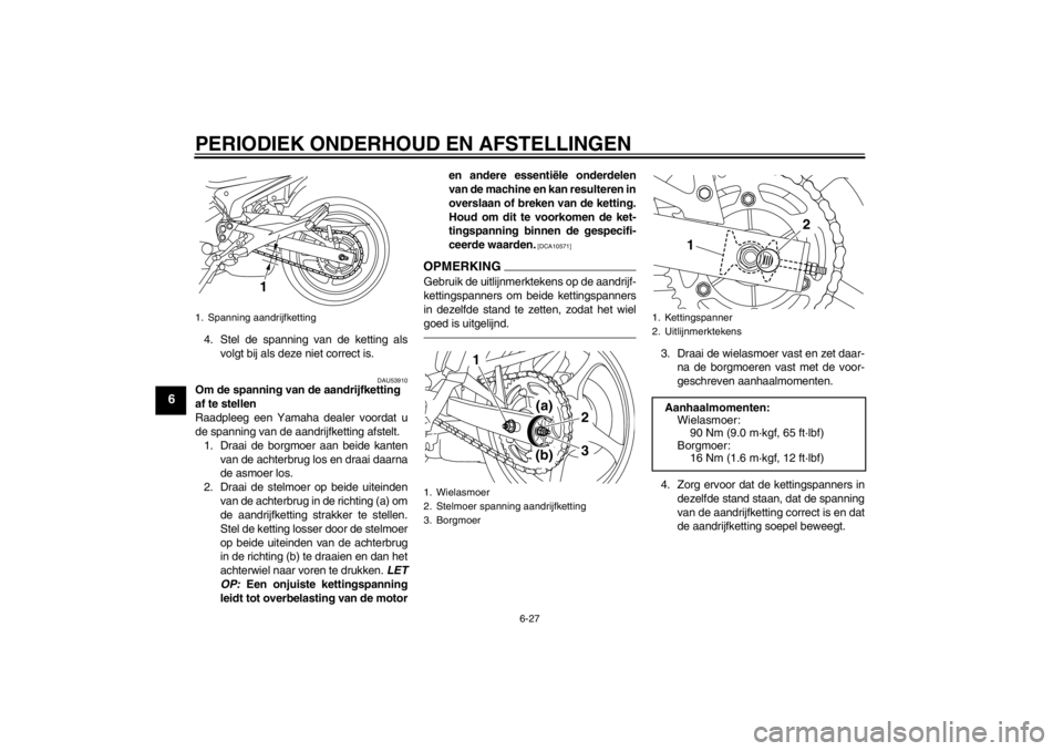 YAMAHA XJ6-N 2013 Instructieboekje (in Dutch) PERIODIEK ONDERHOUD EN AFSTELLINGEN
6-27
6
4. Stel de spanning van de ketting alsvolgt bij als deze niet correct is.
DAU53910
Om de spanning van de aandrijfketting
af te stellen
Raadpleeg een Yamaha YAMAHA XJ6-N 2013 Instructieboekje (in Dutch) PERIODIEK ONDERHOUD EN AFSTELLINGEN
6-27
6
4. Stel de spanning van de ketting alsvolgt bij als deze niet correct is.
DAU53910
Om de spanning van de aandrijfketting
af te stellen
Raadpleeg een Yamaha