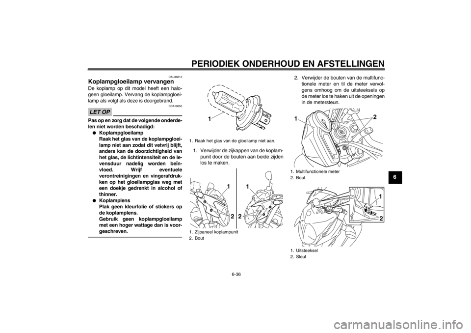 YAMAHA XJ6-N 2010  Instructieboekje (in Dutch) PERIODIEK ONDERHOUD EN AFSTELLINGEN
6-36
6
DAU46812
Koplampgloeilamp vervangen De koplamp op dit model heeft een halo-
geen gloeilamp. Vervang de koplampgloei-
lamp als volgt als deze is doorgebrand.L