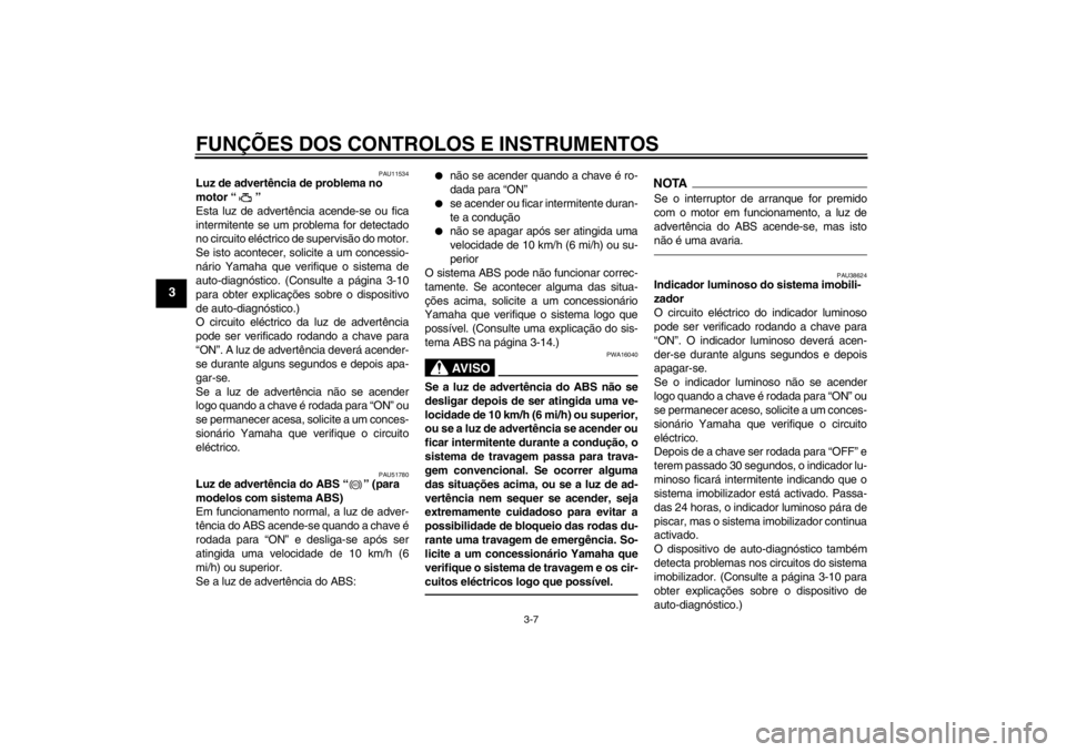 YAMAHA XJ6-N 2010  Manual de utilização (in Portuguese) FUNÇÕES DOS CONTROLOS E INSTRUMENTOS
3-7
3
PAU11534
Luz de advertência de problema no 
motor “ ” 
Esta luz de advertência acende-se ou fica
intermitente se um problema for detectado
no circuit