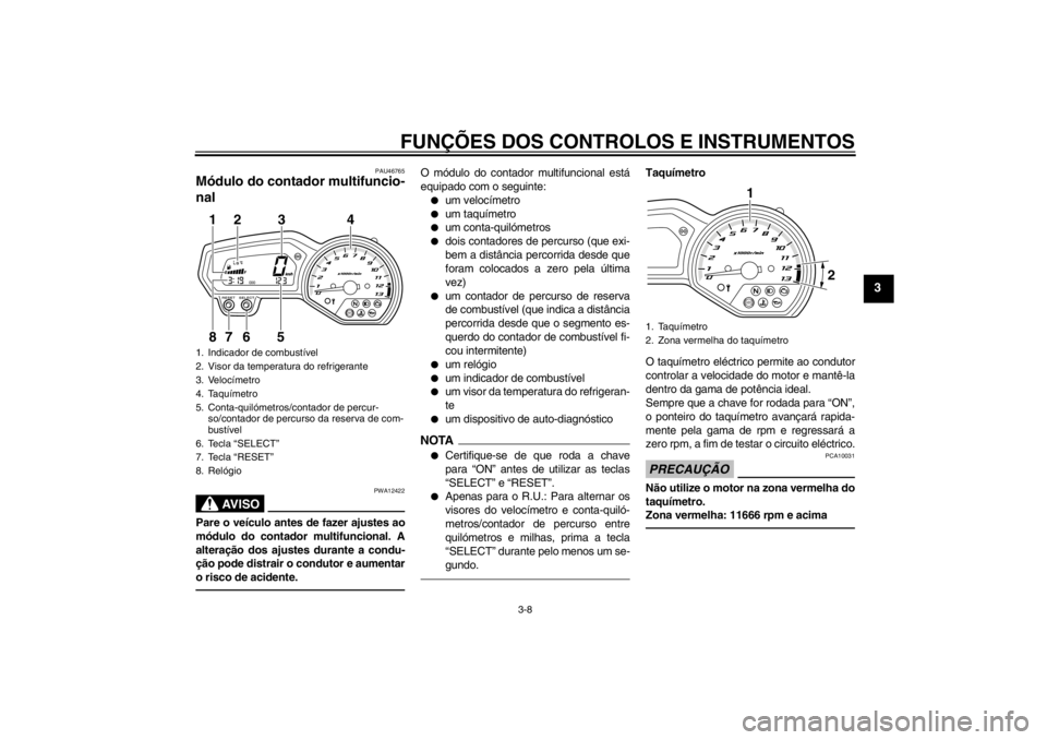 YAMAHA XJ6-N 2013 Manual de utilização (in Portuguese) FUNÇÕES DOS CONTROLOS E INSTRUMENTOS
3-8
3
PAU46765
Módulo do contador multifuncio-
nal
AV I S O
PWA12422
Pare o veículo antes de fazer ajustes ao
módulo do contador multifuncional. A
alteraçã YAMAHA XJ6-N 2013 Manual de utilização (in Portuguese) FUNÇÕES DOS CONTROLOS E INSTRUMENTOS
3-8
3
PAU46765
Módulo do contador multifuncio-
nal
AV I S O
PWA12422
Pare o veículo antes de fazer ajustes ao
módulo do contador multifuncional. A
alteraçã