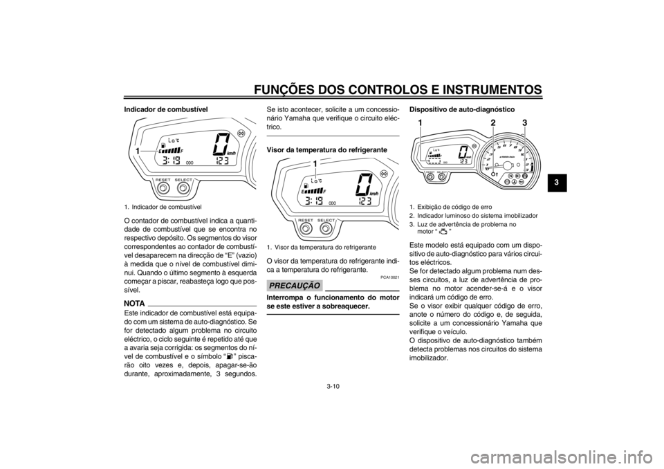 YAMAHA XJ6-N 2013 Manual de utilização (in Portuguese) FUNÇÕES DOS CONTROLOS E INSTRUMENTOS
3-10
3
Indicador de combustível
O contador de combustível indica a quanti-
dade de combustível que se encontra no
respectivo depósito. Os segmentos do visor
YAMAHA XJ6-N 2013 Manual de utilização (in Portuguese) FUNÇÕES DOS CONTROLOS E INSTRUMENTOS
3-10
3
Indicador de combustível
O contador de combustível indica a quanti-
dade de combustível que se encontra no
respectivo depósito. Os segmentos do visor