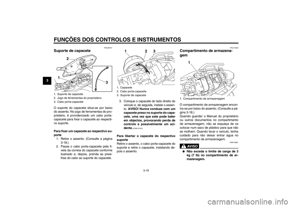 YAMAHA XJ6-N 2012 Manual de utilização (in Portuguese) FUNÇÕES DOS CONTROLOS E INSTRUMENTOS
3-19
3
PAU46751
Suporte de capacete O suporte do capacete situa-se por baixo
do assento. No jogo de ferramentas do pro-
prietário, é providenciado um cabo port YAMAHA XJ6-N 2012 Manual de utilização (in Portuguese) FUNÇÕES DOS CONTROLOS E INSTRUMENTOS
3-19
3
PAU46751
Suporte de capacete O suporte do capacete situa-se por baixo
do assento. No jogo de ferramentas do pro-
prietário, é providenciado um cabo port
