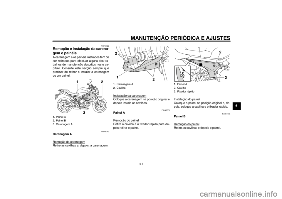 YAMAHA XJ6-N 2010 Manual de utilização (in Portuguese) MANUTENÇÃO PERIÓDICA E AJUSTES
6-8
6
PAU18722
Remoção e instalação da carena-
gem e painéis A carenagem e os painéis ilustrados têm de
ser retirados para efectuar alguns dos tra-
balhos de m YAMAHA XJ6-N 2010 Manual de utilização (in Portuguese) MANUTENÇÃO PERIÓDICA E AJUSTES
6-8
6
PAU18722
Remoção e instalação da carena-
gem e painéis A carenagem e os painéis ilustrados têm de
ser retirados para efectuar alguns dos tra-
balhos de m