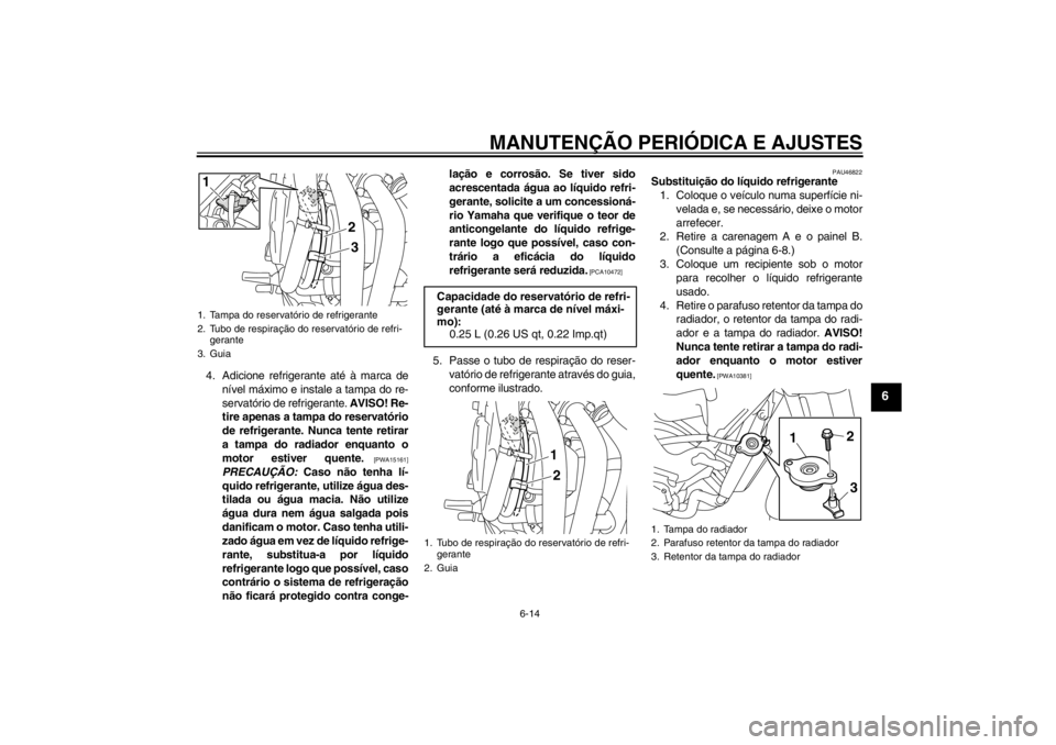 YAMAHA XJ6-N 2010 Manual de utilização (in Portuguese) MANUTENÇÃO PERIÓDICA E AJUSTES
6-14
6
4. Adicione refrigerante até à marca denível máximo e instale a tampa do re-
servatório de refrigerante. AVISO! Re-
tire apenas a tampa do reservatório
YAMAHA XJ6-N 2010 Manual de utilização (in Portuguese) MANUTENÇÃO PERIÓDICA E AJUSTES
6-14
6
4. Adicione refrigerante até à marca denível máximo e instale a tampa do re-
servatório de refrigerante. AVISO! Re-
tire apenas a tampa do reservatório