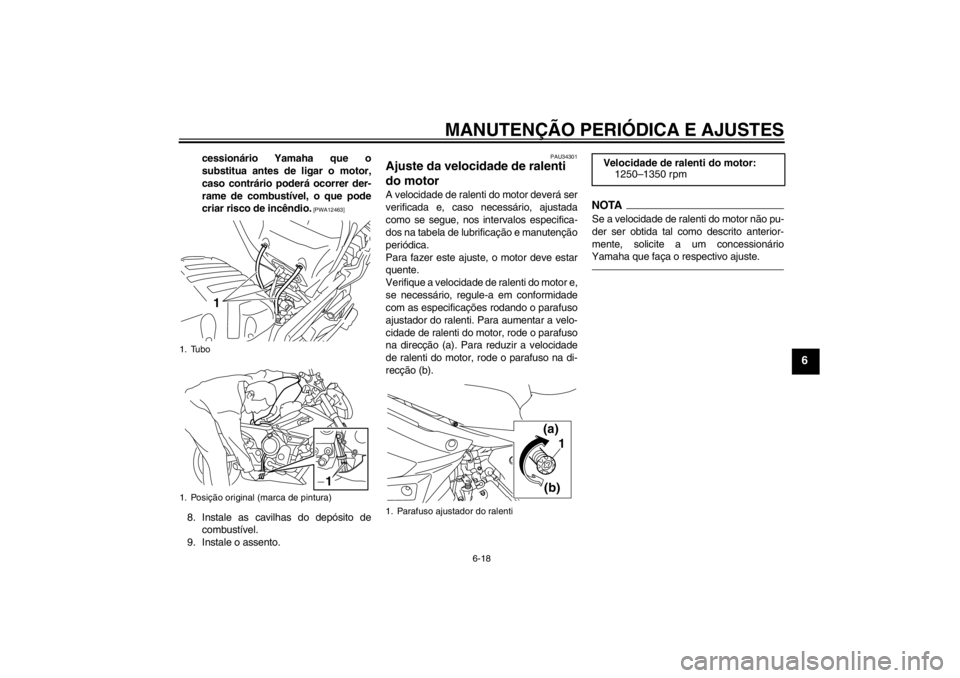 YAMAHA XJ6-N 2011 Manual de utilização (in Portuguese) MANUTENÇÃO PERIÓDICA E AJUSTES
6-18
6
cessionário Yamaha que o
substitua antes de ligar o motor,
caso contrário poderá ocorrer der-
rame de combustível, o que pode
criar risco de incêndio.
[P YAMAHA XJ6-N 2011 Manual de utilização (in Portuguese) MANUTENÇÃO PERIÓDICA E AJUSTES
6-18
6
cessionário Yamaha que o
substitua antes de ligar o motor,
caso contrário poderá ocorrer der-
rame de combustível, o que pode
criar risco de incêndio.
[P