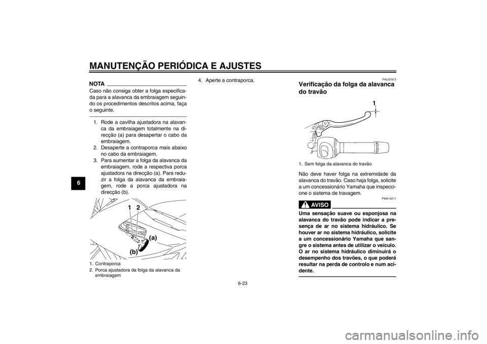 YAMAHA XJ6-N 2011 Manual de utilização (in Portuguese) MANUTENÇÃO PERIÓDICA E AJUSTES
6-23
6
NOTACaso não consiga obter a folga especifica-
da para a alavanca da embraiagem seguin-
do os procedimentos descritos acima, faça
o seguinte.1. Rode a cavilh YAMAHA XJ6-N 2011 Manual de utilização (in Portuguese) MANUTENÇÃO PERIÓDICA E AJUSTES
6-23
6
NOTACaso não consiga obter a folga especifica-
da para a alavanca da embraiagem seguin-
do os procedimentos descritos acima, faça
o seguinte.1. Rode a cavilh
