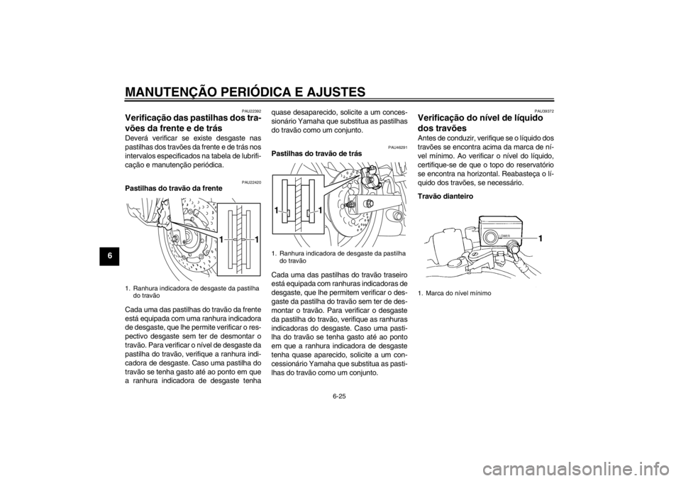 YAMAHA XJ6-N 2011 Manual de utilização (in Portuguese) MANUTENÇÃO PERIÓDICA E AJUSTES
6-25
6
PAU22392
Verificação das pastilhas dos tra-
vões da frente e de trás Deverá verificar se existe desgaste nas
pastilhas dos travões da frente e de trás n YAMAHA XJ6-N 2011 Manual de utilização (in Portuguese) MANUTENÇÃO PERIÓDICA E AJUSTES
6-25
6
PAU22392
Verificação das pastilhas dos tra-
vões da frente e de trás Deverá verificar se existe desgaste nas
pastilhas dos travões da frente e de trás n