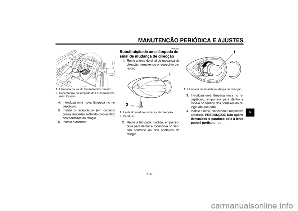 YAMAHA XJ6-N 2010 Manual de utilização (in Portuguese) MANUTENÇÃO PERIÓDICA E AJUSTES
6-40
6
4. Introduza uma nova lâmpada no re-ceptáculo.
5. Instale o receptáculo (em conjunto com a lâmpada), rodando-o no sentido
dos ponteiros do relógio.
6. Ins YAMAHA XJ6-N 2010 Manual de utilização (in Portuguese) MANUTENÇÃO PERIÓDICA E AJUSTES
6-40
6
4. Introduza uma nova lâmpada no re-ceptáculo.
5. Instale o receptáculo (em conjunto com a lâmpada), rodando-o no sentido
dos ponteiros do relógio.
6. Ins