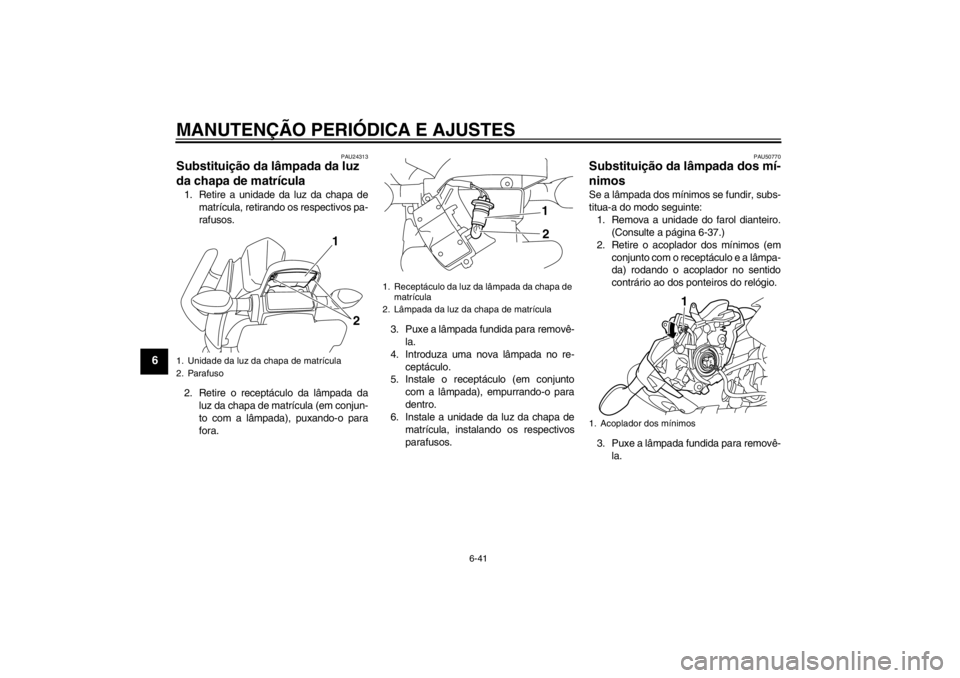 YAMAHA XJ6-N 2010 Manual de utilização (in Portuguese) MANUTENÇÃO PERIÓDICA E AJUSTES
6-41
6
PAU24313
Substituição da lâmpada da luz
da chapa de matrícula 1. Retire a unidade da luz da chapa dematrícula, retirando os respectivos pa-
rafusos.
2. R YAMAHA XJ6-N 2010 Manual de utilização (in Portuguese) MANUTENÇÃO PERIÓDICA E AJUSTES
6-41
6
PAU24313
Substituição da lâmpada da luz
da chapa de matrícula 1. Retire a unidade da luz da chapa dematrícula, retirando os respectivos pa-
rafusos.
2. R