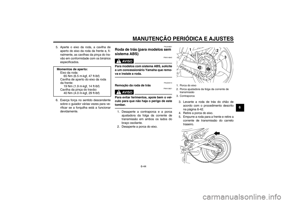 YAMAHA XJ6-N 2010 Manual de utilização (in Portuguese) MANUTENÇÃO PERIÓDICA E AJUSTES
6-44
6
5. Aperte o eixo da roda, a cavilha deaperto do eixo da roda da frente e, fi-
nalmente, as cavilhas da pinça do tra-
vão em conformidade com os binários
esp YAMAHA XJ6-N 2010 Manual de utilização (in Portuguese) MANUTENÇÃO PERIÓDICA E AJUSTES
6-44
6
5. Aperte o eixo da roda, a cavilha deaperto do eixo da roda da frente e, fi-
nalmente, as cavilhas da pinça do tra-
vão em conformidade com os binários
esp