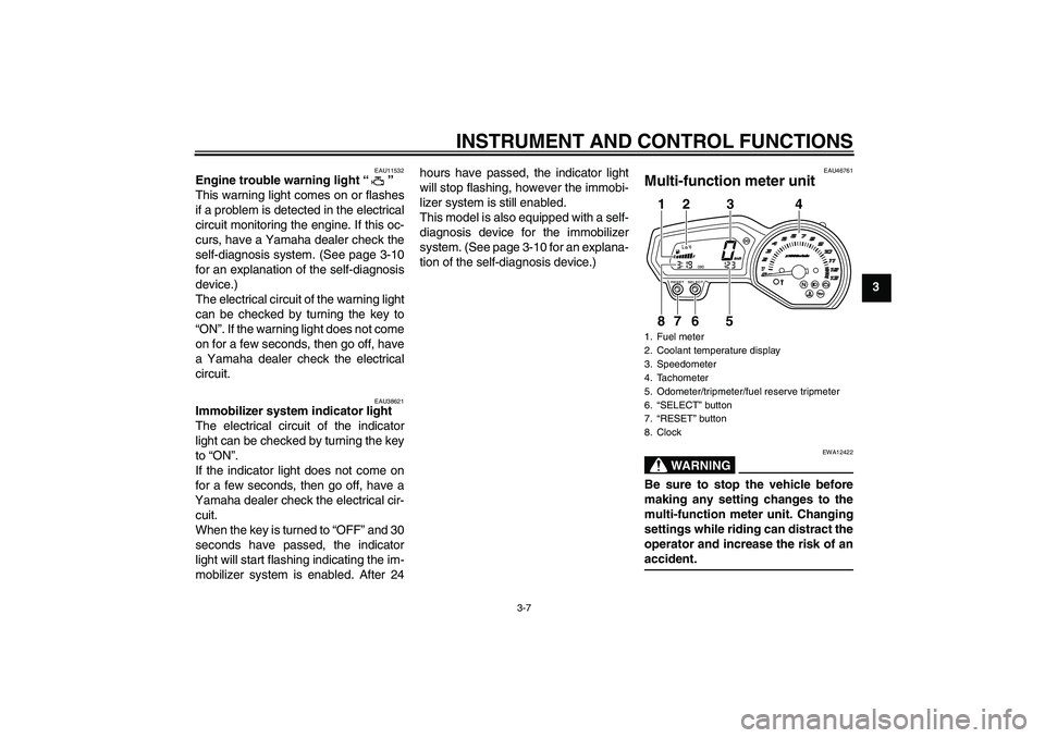YAMAHA XJ6-N 2009 Owners Manual INSTRUMENT AND CONTROL FUNCTIONS
3-7
3
EAU11532
Engine trouble warning light“” 
This warning light comes on or flashes
if a problem is detected in the electrical
circuit monitoring the engine. If 
