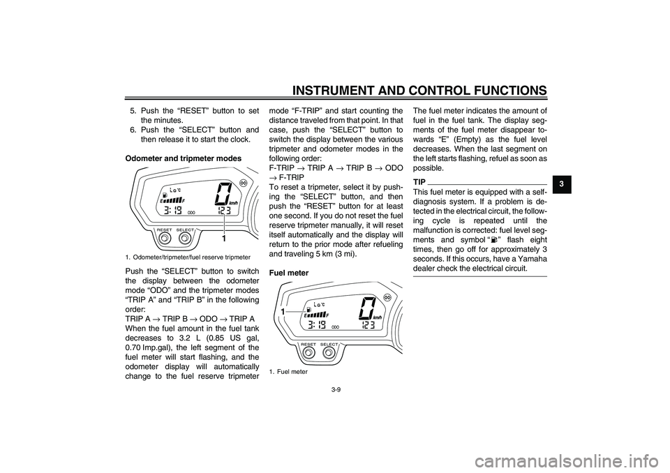 YAMAHA XJ6-N 2009 Owners Manual INSTRUMENT AND CONTROL FUNCTIONS
3-9
3 5. Push the “RESET” button to set
the minutes.
6. Push the “SELECT” button and
then release it to start the clock.
Odometer and tripmeter modes
Push the 