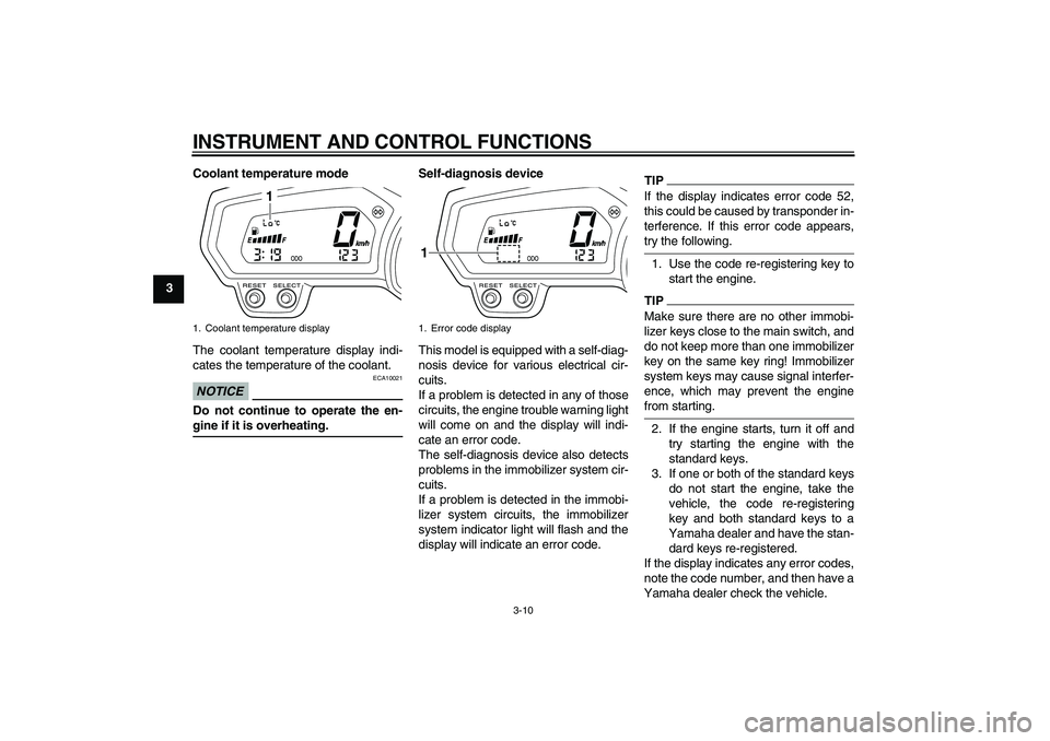 YAMAHA XJ6-N 2009 Owners Manual INSTRUMENT AND CONTROL FUNCTIONS
3-10
3Coolant temperature mode
The coolant temperature display indi-
cates the temperature of the coolant.
NOTICE
ECA10021
Do not continue to operate the en-gine if it