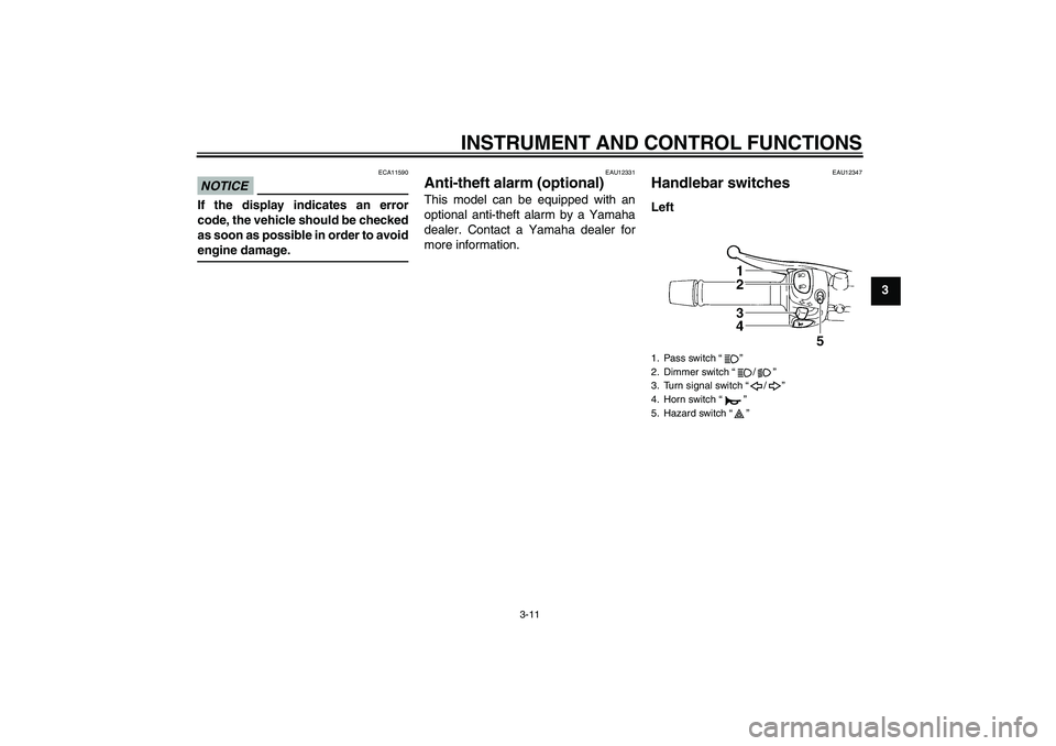 YAMAHA XJ6-N 2009 Owners Manual INSTRUMENT AND CONTROL FUNCTIONS
3-11
3
NOTICE
ECA11590
If the display indicates an error
code, the vehicle should be checked
as soon as possible in order to avoidengine damage.
EAU12331
Anti-theft al