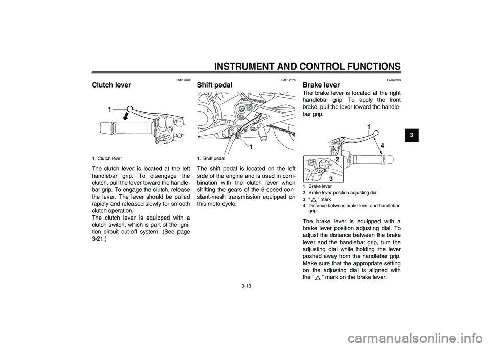 YAMAHA XJ6-N 2009 Owners Manual INSTRUMENT AND CONTROL FUNCTIONS
3-13
3
EAU12820
Clutch lever The clutch lever is located at the left
handlebar grip. To disengage the
clutch, pull the lever toward the handle-
bar grip. To engage the