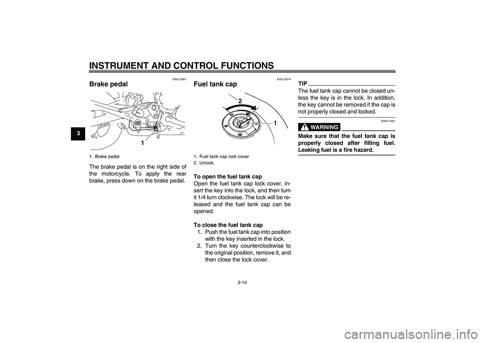 YAMAHA XJ6-N 2009 Owners Manual INSTRUMENT AND CONTROL FUNCTIONS
3-14
3
EAU12941
Brake pedal The brake pedal is on the right side of
the motorcycle. To apply the rear
brake, press down on the brake pedal.
EAU13074
Fuel tank cap To o