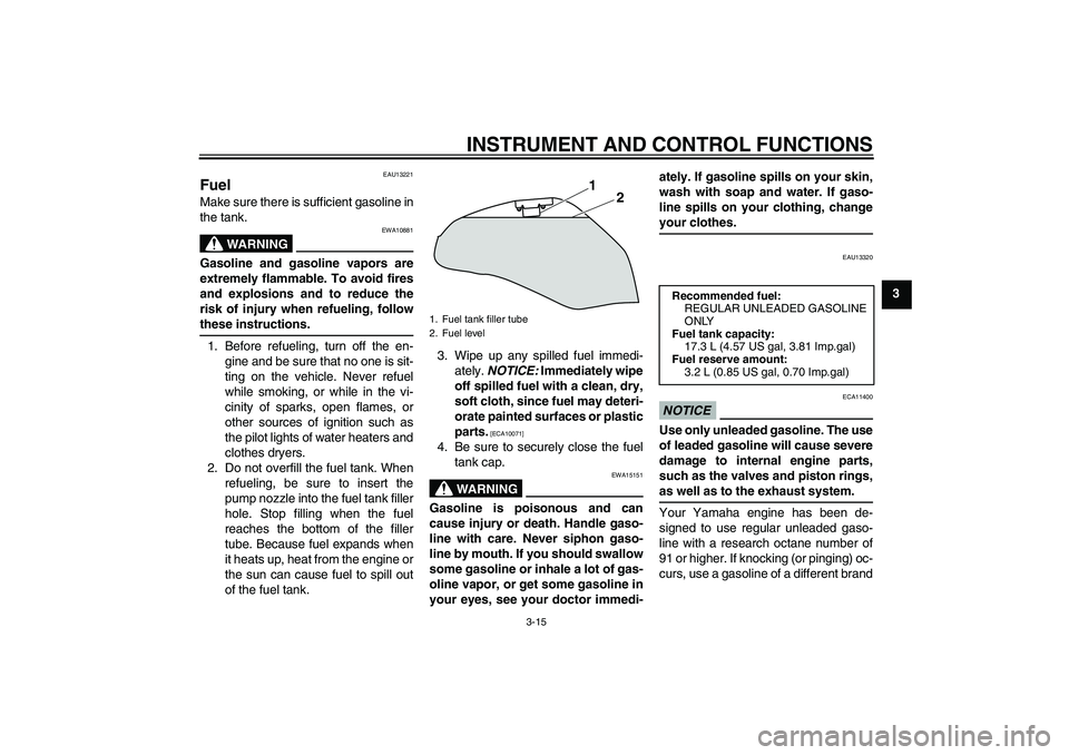 YAMAHA XJ6-N 2009 Owners Manual INSTRUMENT AND CONTROL FUNCTIONS
3-15
3
EAU13221
Fuel Make sure there is sufficient gasoline in
the tank.
WARNING
EWA10881
Gasoline and gasoline vapors are
extremely flammable. To avoid fires
and expl