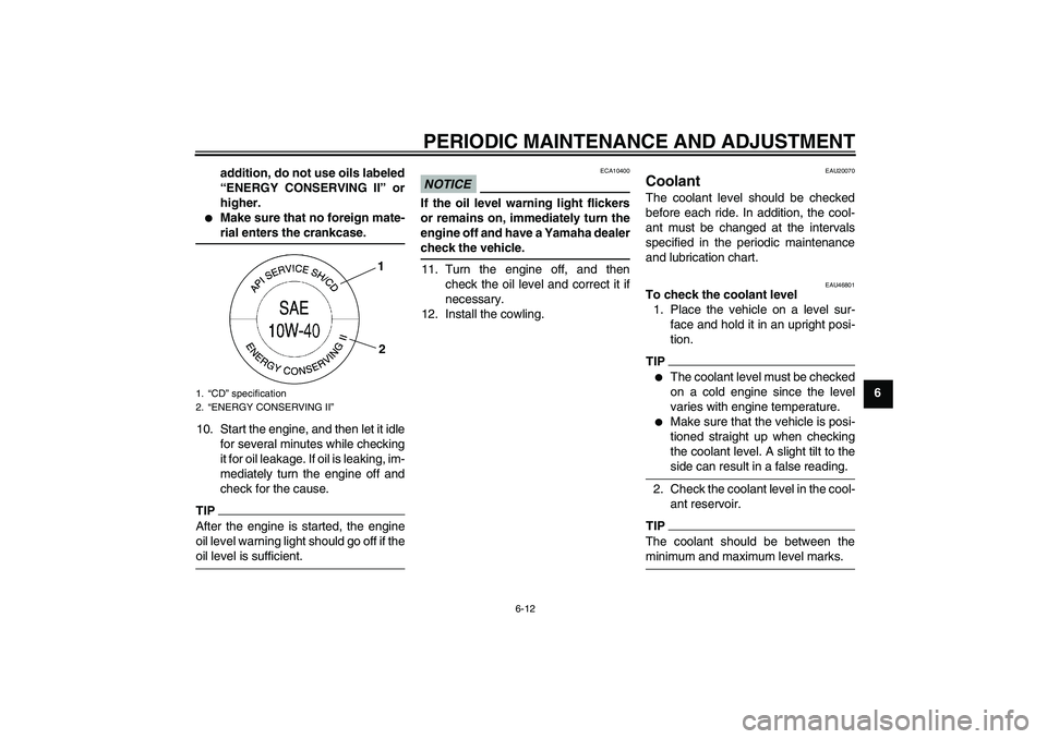 YAMAHA XJ6-N 2009 Workshop Manual PERIODIC MAINTENANCE AND ADJUSTMENT
6-12
6 addition, do not use oils labeled
“ENERGY CONSERVING II” or
higher.

Make sure that no foreign mate-rial enters the crankcase.
10. Start the engine, and