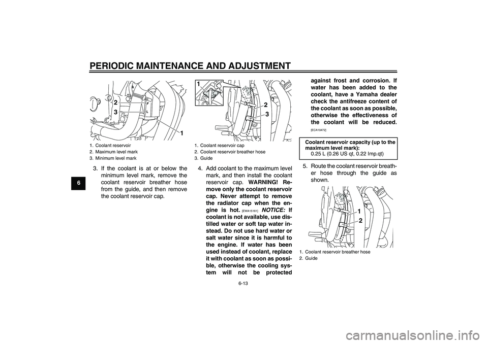 YAMAHA XJ6-N 2009 Workshop Manual PERIODIC MAINTENANCE AND ADJUSTMENT
6-13
63. If the coolant is at or below the
minimum level mark, remove the
coolant reservoir breather hose
from the guide, and then remove
the coolant reservoir cap.