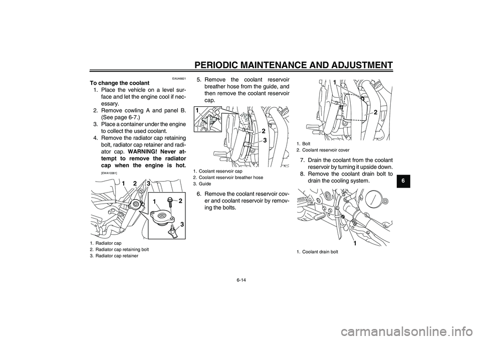 YAMAHA XJ6-N 2009 Workshop Manual PERIODIC MAINTENANCE AND ADJUSTMENT
6-14
6
EAU46821
To change the coolant
1. Place the vehicle on a level sur-
face and let the engine cool if nec-
essary.
2. Remove cowling A and panel B.
(See page 6