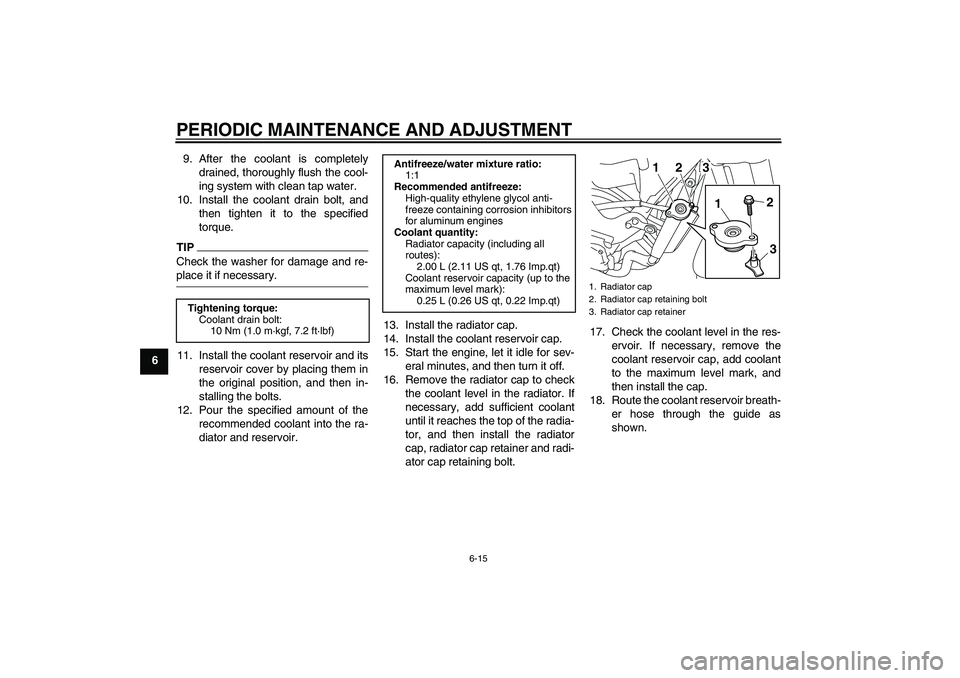 YAMAHA XJ6-N 2009 Workshop Manual PERIODIC MAINTENANCE AND ADJUSTMENT
6-15
69. After the coolant is completely
drained, thoroughly flush the cool-
ing system with clean tap water.
10. Install the coolant drain bolt, and
then tighten i