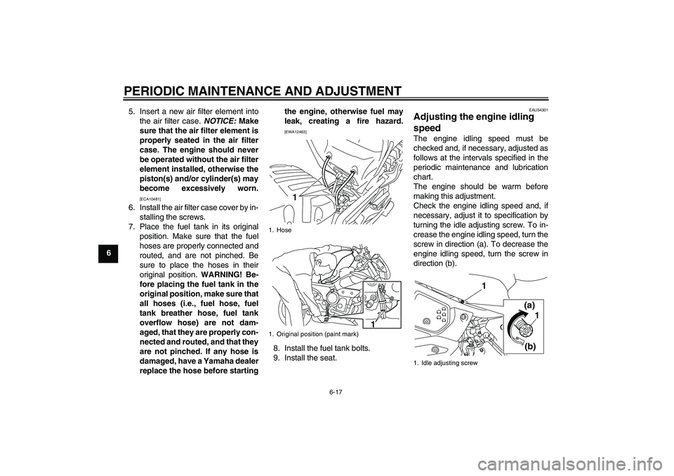 YAMAHA XJ6-N 2009 Workshop Manual PERIODIC MAINTENANCE AND ADJUSTMENT
6-17
65. Insert a new air filter element into
the air filter case. NOTICE: Make
sure that the air filter element is
properly seated in the air filter
case. The engi