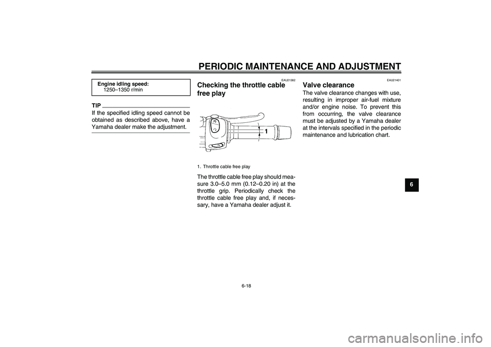 YAMAHA XJ6-N 2009 Repair Manual PERIODIC MAINTENANCE AND ADJUSTMENT
6-18
6
TIPIf the specified idling speed cannot be
obtained as described above, have aYamaha dealer make the adjustment.
EAU21382
Checking the throttle cable 
free p