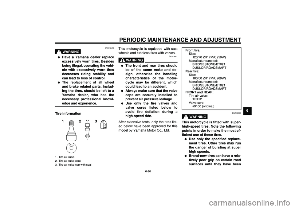 YAMAHA XJ6-N 2009  Owners Manual PERIODIC MAINTENANCE AND ADJUSTMENT
6-20
6
WARNING
EWA10470

Have a Yamaha dealer replace
excessively worn tires. Besides
being illegal, operating the vehi-
cle with excessively worn tires
decreases 