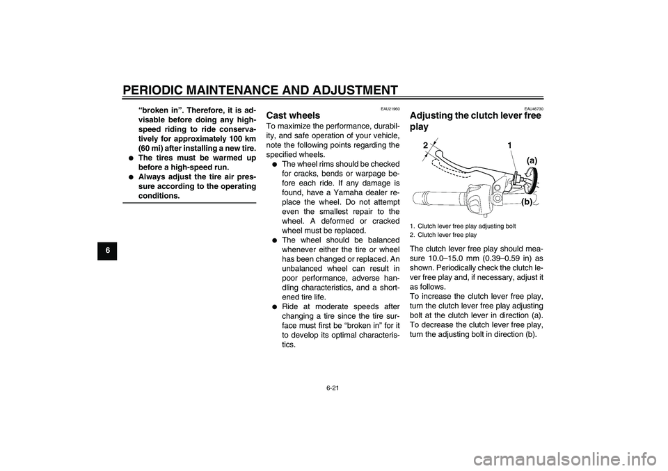 YAMAHA XJ6-N 2009  Owners Manual PERIODIC MAINTENANCE AND ADJUSTMENT
6-21
6“broken in”. Therefore, it is ad-
visable before doing any high-
speed riding to ride conserva-
tively for approximately 100 km
(60 mi) after installing a