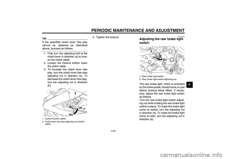 YAMAHA XJ6-N 2009 Repair Manual PERIODIC MAINTENANCE AND ADJUSTMENT
6-22
6
TIPIf the specified clutch lever free play
cannot be obtained as describedabove, proceed as follows.
1. Fully turn the adjusting bolt at the
clutch lever in 