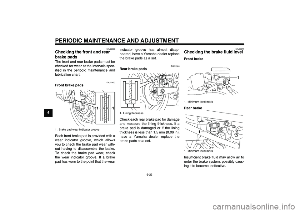 YAMAHA XJ6-N 2009 Repair Manual PERIODIC MAINTENANCE AND ADJUSTMENT
6-23
6
EAU22390
Checking the front and rear 
brake pads The front and rear brake pads must be
checked for wear at the intervals spec-
ified in the periodic maintena