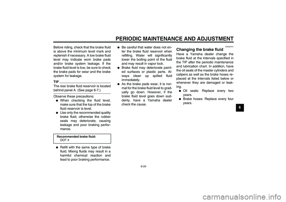 YAMAHA XJ6-N 2009 Repair Manual PERIODIC MAINTENANCE AND ADJUSTMENT
6-24
6 Before riding, check that the brake fluid
is above the minimum level mark and
replenish if necessary. A low brake fluid
level may indicate worn brake pads
an