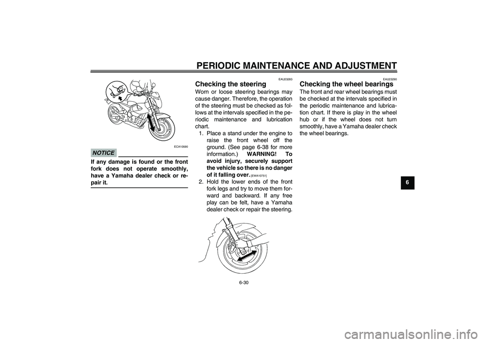YAMAHA XJ6-N 2009  Owners Manual PERIODIC MAINTENANCE AND ADJUSTMENT
6-30
6
NOTICE
ECA10590
If any damage is found or the front
fork does not operate smoothly,
have a Yamaha dealer check or re-pair it.
EAU23283
Checking the steering 
