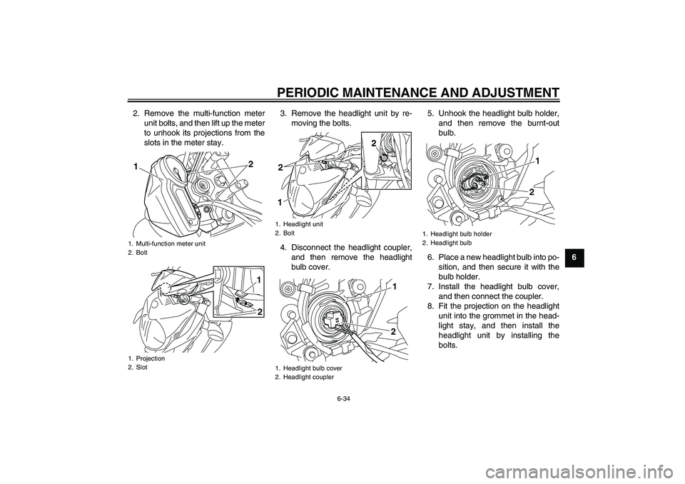YAMAHA XJ6-N 2009  Owners Manual PERIODIC MAINTENANCE AND ADJUSTMENT
6-34
6 2. Remove the multi-function meter
unit bolts, and then lift up the meter
to unhook its projections from the
slots in the meter stay.3. Remove the headlight 