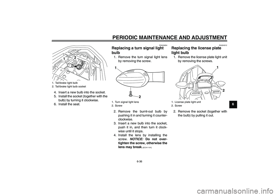 YAMAHA XJ6-N 2009 Owners Manual PERIODIC MAINTENANCE AND ADJUSTMENT
6-36
6 4. Insert a new bulb into the socket.
5. Install the socket (together with the
bulb) by turning it clockwise.
6. Install the seat.
EAU24204
Replacing a turn YAMAHA XJ6-N 2009 Owners Manual PERIODIC MAINTENANCE AND ADJUSTMENT
6-36
6 4. Insert a new bulb into the socket.
5. Install the socket (together with the
bulb) by turning it clockwise.
6. Install the seat.
EAU24204
Replacing a turn