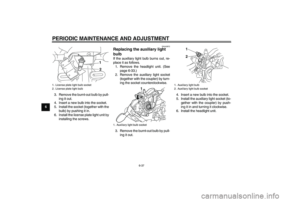 YAMAHA XJ6-N 2009  Owners Manual PERIODIC MAINTENANCE AND ADJUSTMENT
6-37
63. Remove the burnt-out bulb by pull-
ing it out.
4. Insert a new bulb into the socket.
5. Install the socket (together with the
bulb) by pushing it in.
6. In