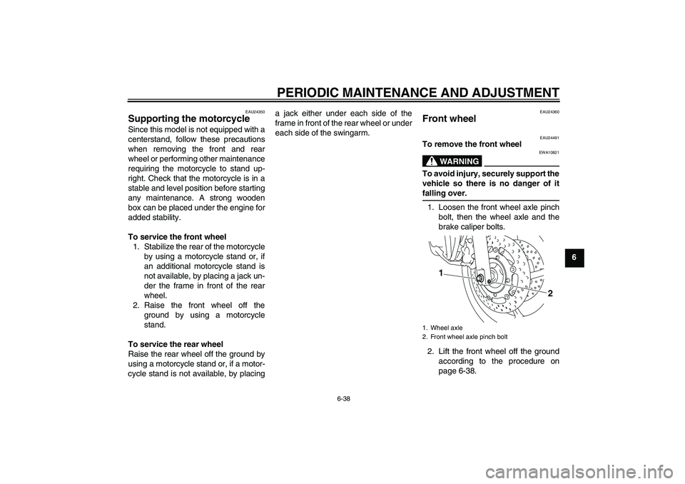 YAMAHA XJ6-N 2009 Manual Online PERIODIC MAINTENANCE AND ADJUSTMENT
6-38
6
EAU24350
Supporting the motorcycle Since this model is not equipped with a
centerstand, follow these precautions
when removing the front and rear
wheel or pe