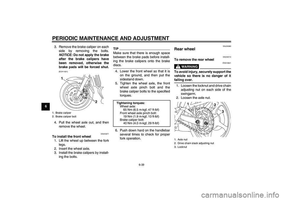 YAMAHA XJ6-N 2009 Manual Online PERIODIC MAINTENANCE AND ADJUSTMENT
6-39
63. Remove the brake caliper on each
side by removing the bolts.
NOTICE: Do not apply the brake
after the brake calipers have
been removed, otherwise the
brake