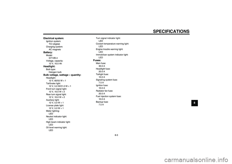 YAMAHA XJ6-N 2009 Owners Manual SPECIFICATIONS
8-3
8
Electrical system:Ignition system:
TCI (digital)
Charging system:
AC magnetoBattery:Model:
GT12B-4
Voltage, capacity:
12 V, 10.0 AhHeadlight:Bulb type:
Halogen bulbBulb voltage, w YAMAHA XJ6-N 2009 Owners Manual SPECIFICATIONS
8-3
8
Electrical system:Ignition system:
TCI (digital)
Charging system:
AC magnetoBattery:Model:
GT12B-4
Voltage, capacity:
12 V, 10.0 AhHeadlight:Bulb type:
Halogen bulbBulb voltage, w