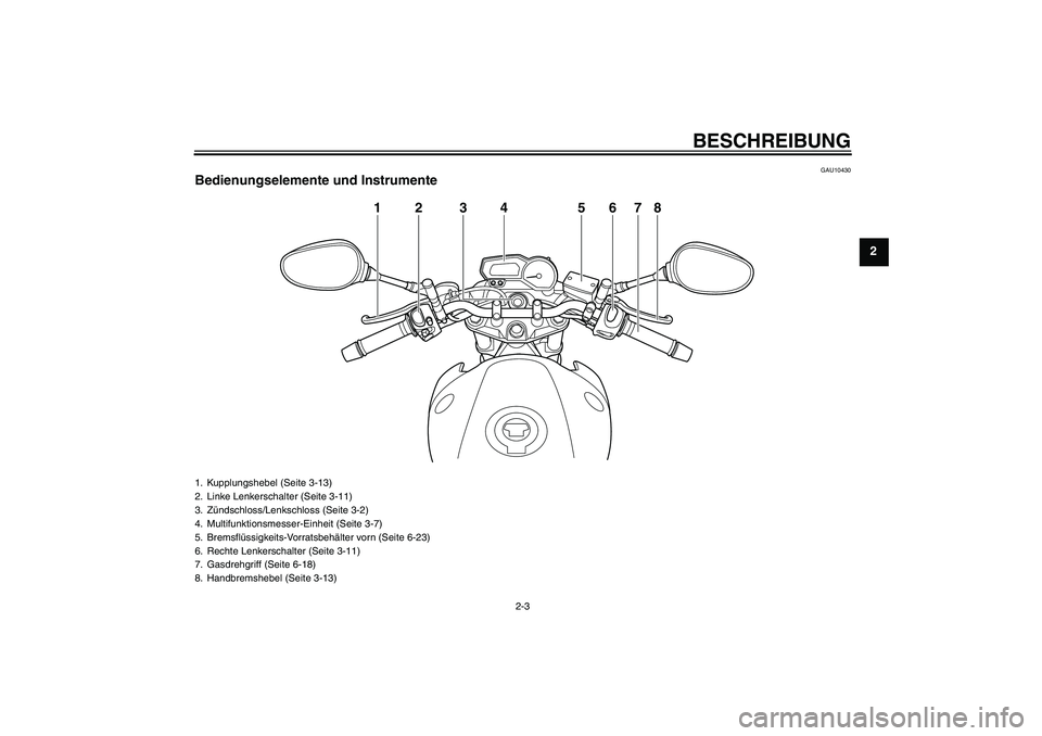 YAMAHA XJ6-N 2009  Betriebsanleitungen (in German) BESCHREIBUNG
2-3
2
GAU10430
Bedienungselemente und Instrumente
12 3 5678
4
1. Kupplungshebel (Seite 3-13)
2. Linke Lenkerschalter (Seite 3-11)
3. Zündschloss/Lenkschloss (Seite 3-2)
4. Multifunktions
