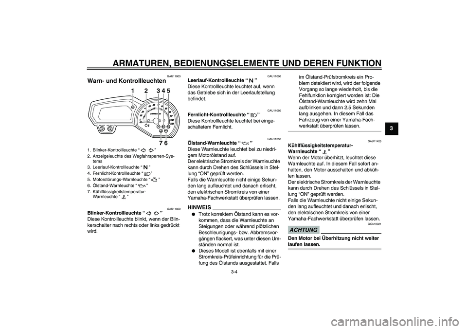 YAMAHA XJ6-N 2009  Betriebsanleitungen (in German) ARMATUREN, BEDIENUNGSELEMENTE UND DEREN FUNKTION
3-4
3
GAU11003
Warn- und Kontrollleuchten 
GAU11020
Blinker-Kontrollleuchte“” 
Diese Kontrollleuchte blinkt, wenn der Blin-
kerschalter nach rechts
