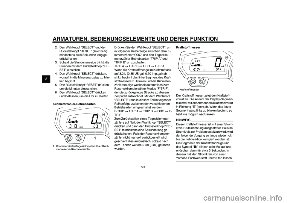 YAMAHA XJ6-N 2009  Betriebsanleitungen (in German) ARMATUREN, BEDIENUNGSELEMENTE UND DEREN FUNKTION
3-9
3
2. Den Wahlknopf “SELECT” und den 
Rückstellknopf “RESET” gleichzeitig 
mindestens zwei Sekunden lang ge-
drückt halten.
3. Sobald die 