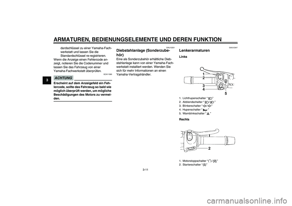 YAMAHA XJ6-N 2009  Betriebsanleitungen (in German) ARMATUREN, BEDIENUNGSELEMENTE UND DEREN FUNKTION
3-11
3
dardschlüssel zu einer Yamaha-Fach-
werkstatt und lassen Sie die 
Standardschlüssel re-registrieren.
Wenn die Anzeige einen Fehlercode an-
zei