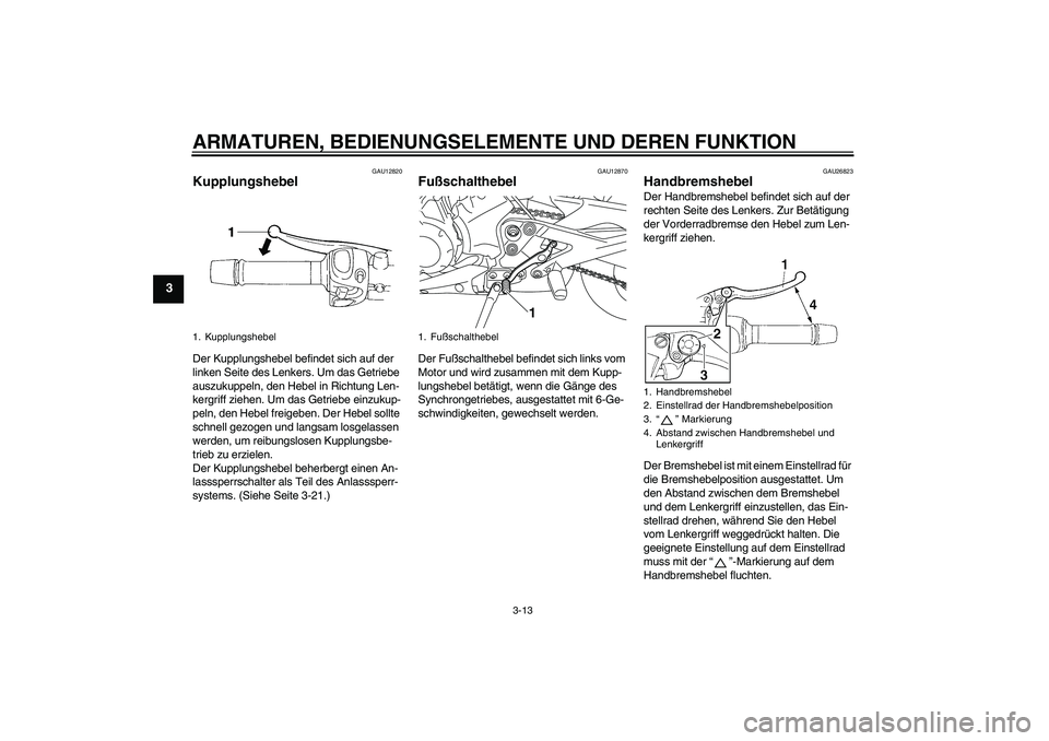 YAMAHA XJ6-N 2009  Betriebsanleitungen (in German) ARMATUREN, BEDIENUNGSELEMENTE UND DEREN FUNKTION
3-13
3
GAU12820
Kupplungshebel Der Kupplungshebel befindet sich auf der 
linken Seite des Lenkers. Um das Getriebe 
auszukuppeln, den Hebel in Richtung