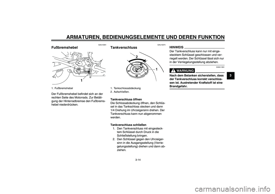 YAMAHA XJ6-N 2009  Betriebsanleitungen (in German) ARMATUREN, BEDIENUNGSELEMENTE UND DEREN FUNKTION
3-14
3
GAU12941
Fußbremshebel Der Fußbremshebel befindet sich an der 
rechten Seite des Motorrads. Zur Betäti-
gung der Hinterradbremse den Fußbrem