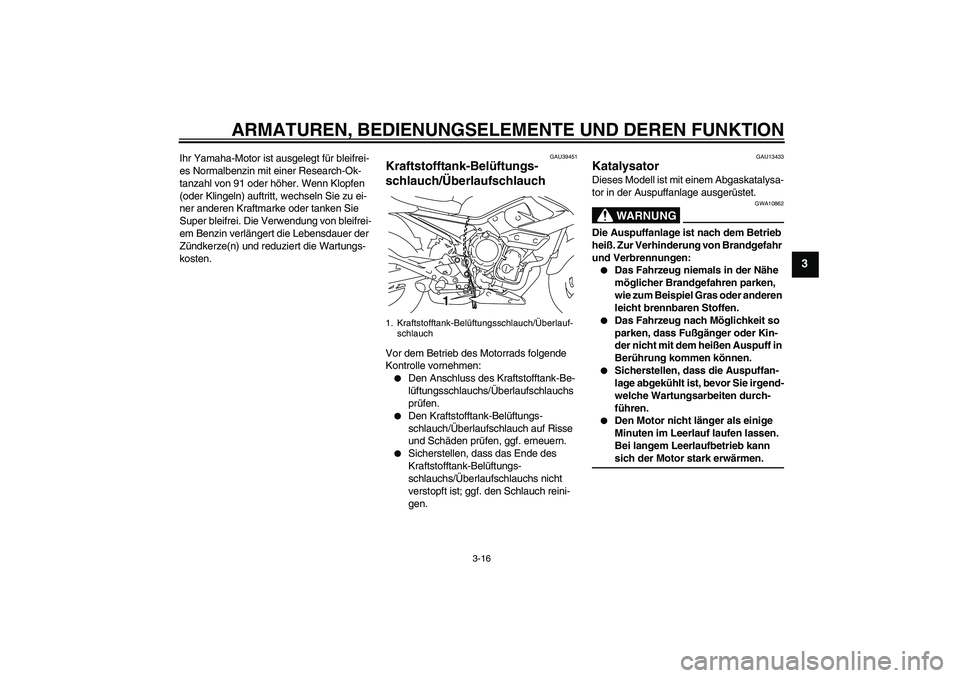 YAMAHA XJ6-N 2009  Betriebsanleitungen (in German) ARMATUREN, BEDIENUNGSELEMENTE UND DEREN FUNKTION
3-16
3
Ihr Yamaha-Motor ist ausgelegt für bleifrei-
es Normalbenzin mit einer Research-Ok-
tanzahl von 91 oder höher. Wenn Klopfen 
(oder Klingeln) a